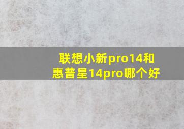 联想小新pro14和惠普星14pro哪个好