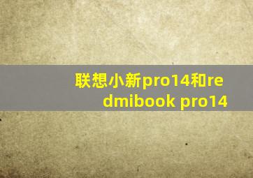 联想小新pro14和redmibook pro14