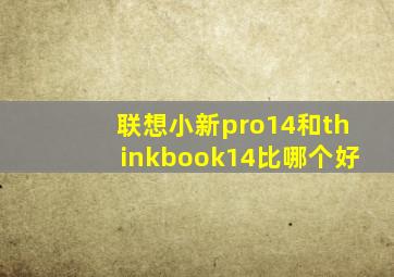 联想小新pro14和thinkbook14比哪个好