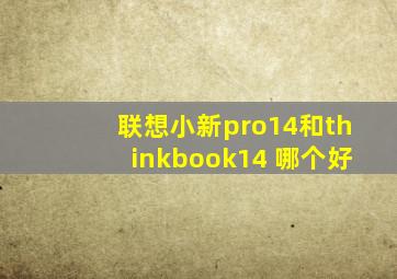 联想小新pro14和thinkbook14+哪个好