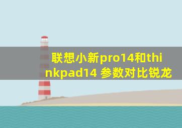 联想小新pro14和thinkpad14+参数对比锐龙