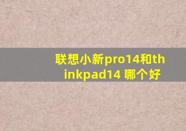 联想小新pro14和thinkpad14+哪个好