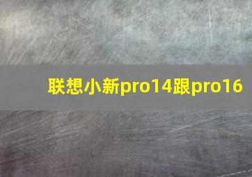 联想小新pro14跟pro16