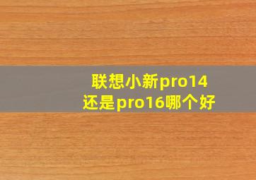 联想小新pro14还是pro16哪个好