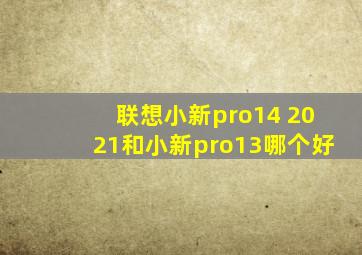 联想小新pro14 2021和小新pro13哪个好