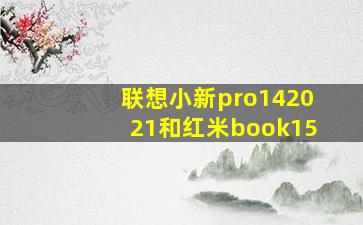 联想小新pro142021和红米book15