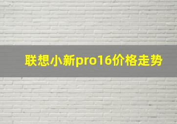 联想小新pro16价格走势