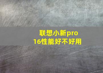 联想小新pro16性能好不好用