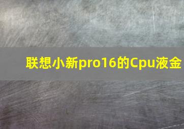 联想小新pro16的Cpu液金