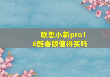 联想小新pro16酷睿版值得买吗