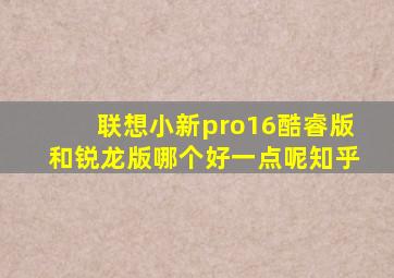 联想小新pro16酷睿版和锐龙版哪个好一点呢知乎