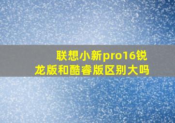 联想小新pro16锐龙版和酷睿版区别大吗