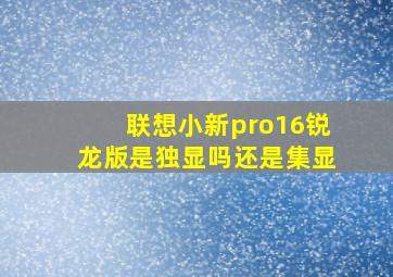 联想小新pro16锐龙版是独显吗还是集显