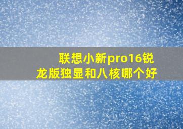 联想小新pro16锐龙版独显和八核哪个好