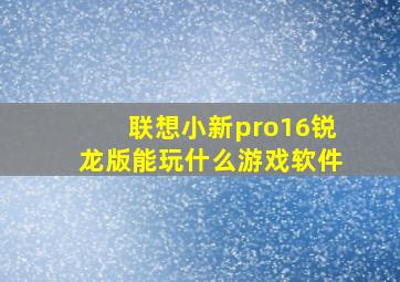 联想小新pro16锐龙版能玩什么游戏软件