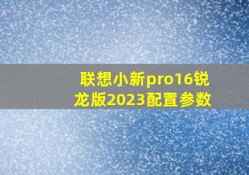 联想小新pro16锐龙版2023配置参数