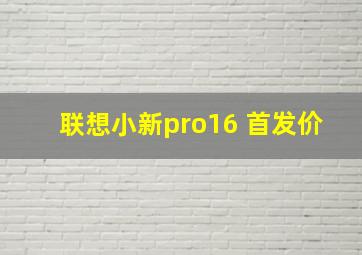 联想小新pro16 首发价