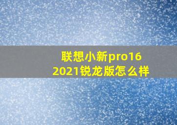 联想小新pro16 2021锐龙版怎么样