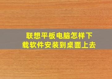 联想平板电脑怎样下载软件安装到桌面上去