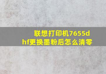 联想打印机7655dhf更换墨粉后怎么清零