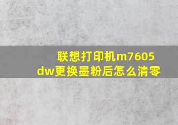 联想打印机m7605dw更换墨粉后怎么清零