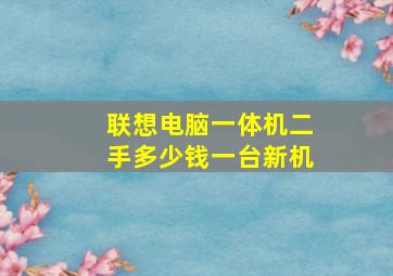 联想电脑一体机二手多少钱一台新机