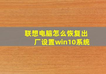 联想电脑怎么恢复出厂设置win10系统