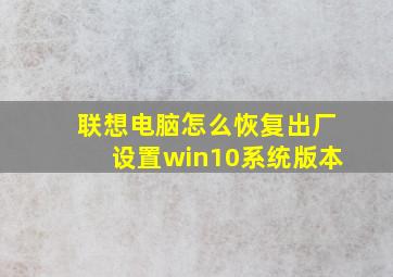 联想电脑怎么恢复出厂设置win10系统版本