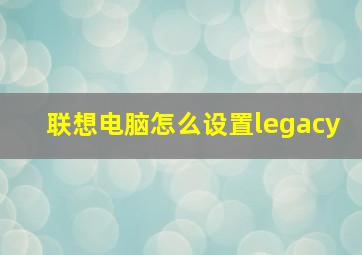 联想电脑怎么设置legacy