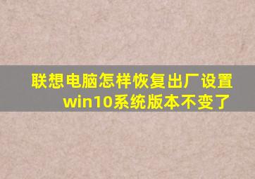 联想电脑怎样恢复出厂设置win10系统版本不变了