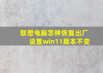 联想电脑怎样恢复出厂设置win11版本不变