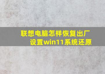 联想电脑怎样恢复出厂设置win11系统还原