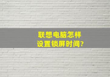 联想电脑怎样设置锁屏时间?