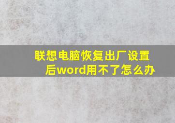 联想电脑恢复出厂设置后word用不了怎么办