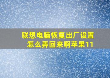 联想电脑恢复出厂设置怎么弄回来啊苹果11