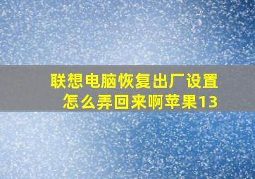 联想电脑恢复出厂设置怎么弄回来啊苹果13