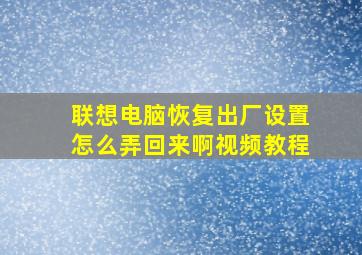 联想电脑恢复出厂设置怎么弄回来啊视频教程