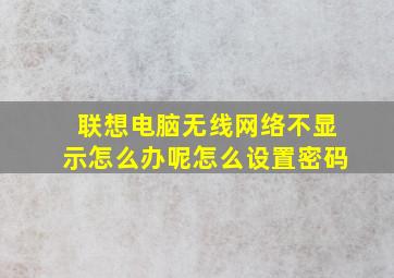 联想电脑无线网络不显示怎么办呢怎么设置密码