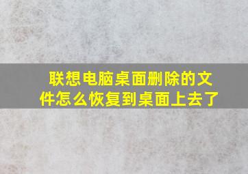 联想电脑桌面删除的文件怎么恢复到桌面上去了