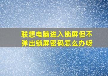 联想电脑进入锁屏但不弹出锁屏密码怎么办呀