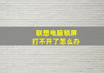 联想电脑锁屏打不开了怎么办