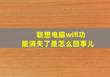 联想电脑wifi功能消失了是怎么回事儿