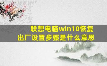 联想电脑win10恢复出厂设置步骤是什么意思