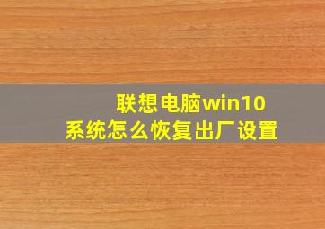 联想电脑win10系统怎么恢复出厂设置