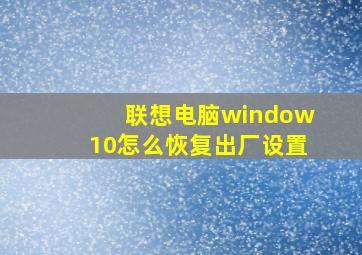 联想电脑window10怎么恢复出厂设置