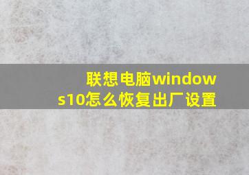 联想电脑windows10怎么恢复出厂设置