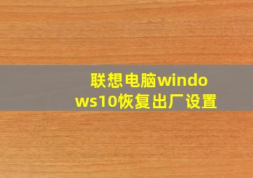 联想电脑windows10恢复出厂设置