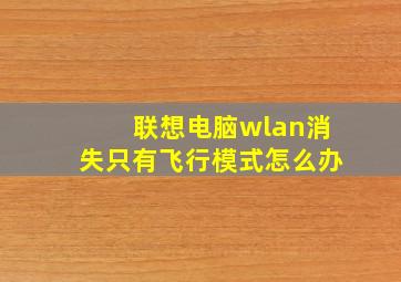 联想电脑wlan消失只有飞行模式怎么办