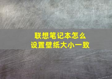 联想笔记本怎么设置壁纸大小一致