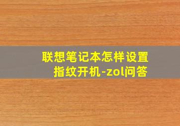 联想笔记本怎样设置指纹开机-zol问答